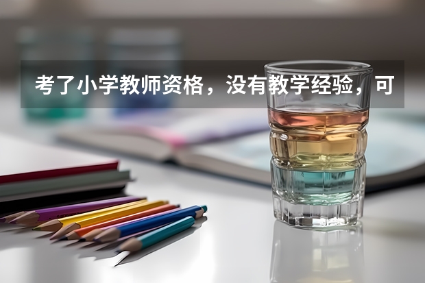 考了小学教师资格，没有教学经验，可以去私立幼儿园当老师吗？