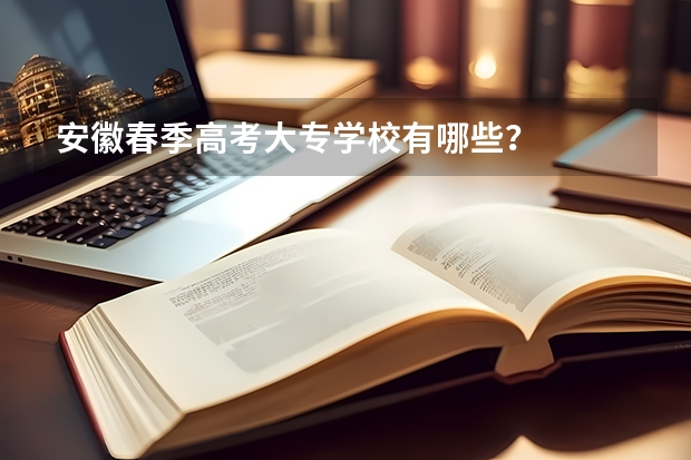 安徽春季高考大专学校有哪些?