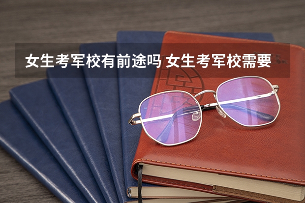 女生考军校有前途吗 女生考军校需要注意什么