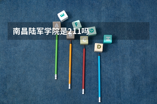 南昌陆军学院是211吗