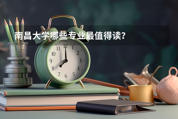 南昌大学哪些专业最值得读？