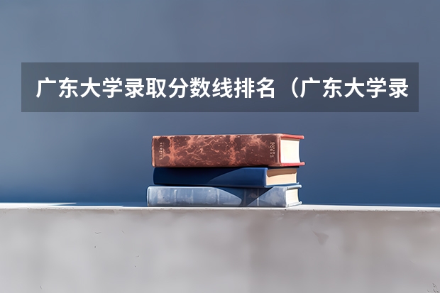 广东大学录取分数线排名（广东大学录取分数线排名表）