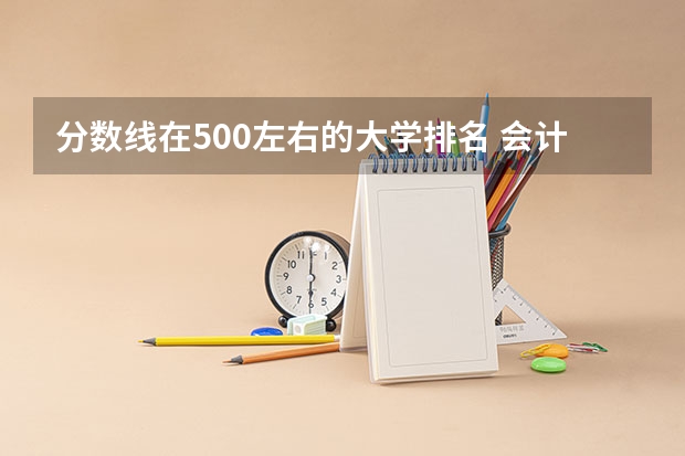 分数线在500左右的大学排名 会计学500分左右的大学