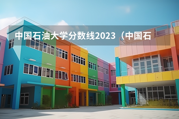 中国石油大学分数线2023（中国石油大学录取分数线）