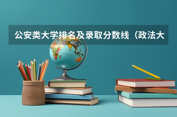 公安类大学排名及录取分数线(政法大学排名及录取分数线)