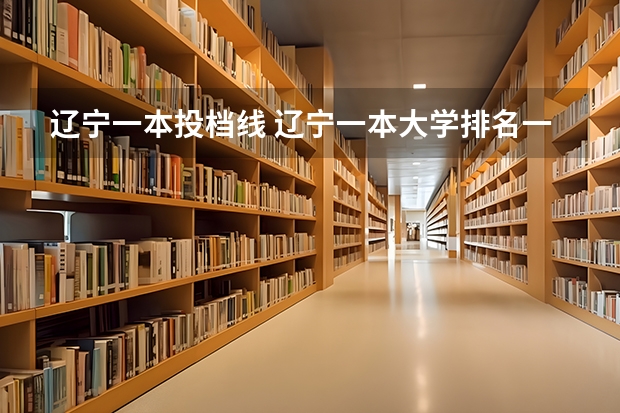 辽宁一本投档线 辽宁一本大学排名一览表