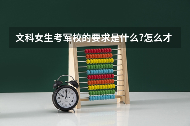 文科女生考军校的要求是什么?怎么才能考上?