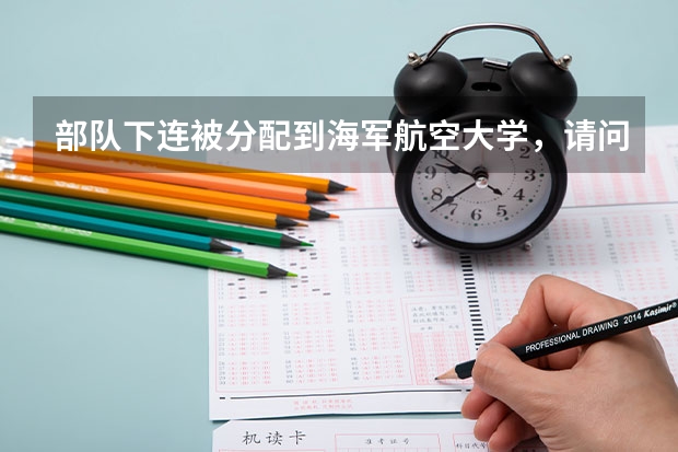 部队下连被分配到海军航空大学,请问在院校主要干什么工作?