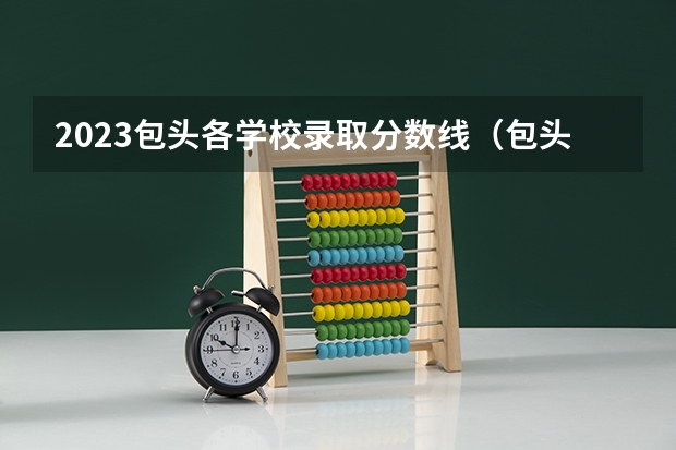 2023包头各学校录取分数线（包头师范大学录取分数线）