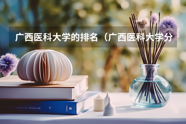 广西医科大学的排名（广西医科大学分数线）