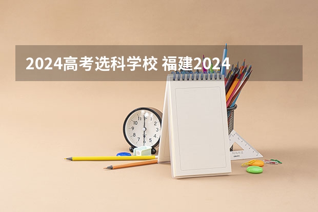 2024高考选科学校 福建2024年高考政策