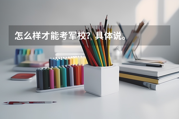 怎么样才能考军校?具体说。