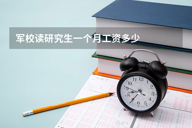 军校读研究生一个月工资多少