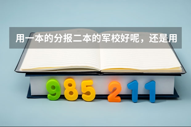 用一本的分报二本的军校好呢,还是用一本的分报一本的国防生好呢?我成绩比一本线高32分,男,跪求解答,谢