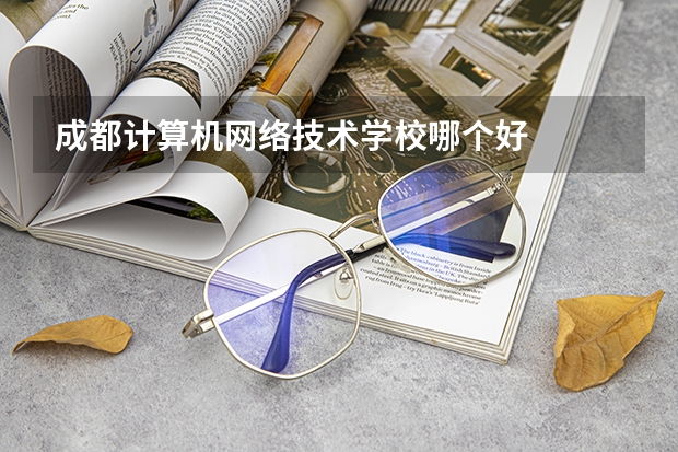成都计算机网络技术学校哪个好
