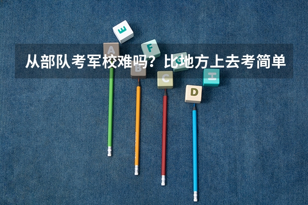 从部队考军校难吗？比地方上去考简单多少？