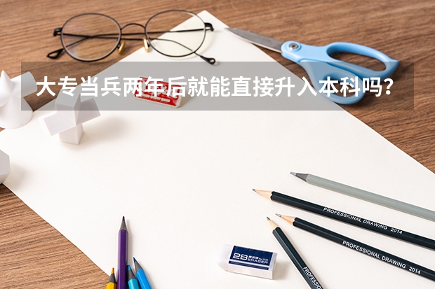大专当兵两年后就能直接升入本科吗？有其它附加条件吗？
