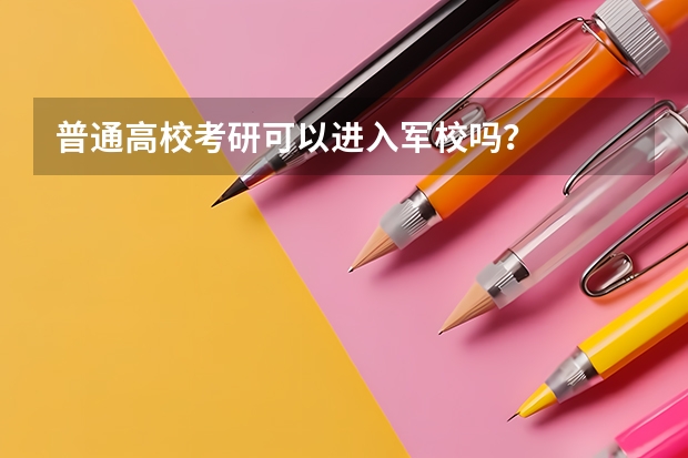 普通高校考研可以进入军校吗？