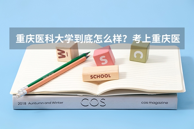 重庆医科大学到底怎么样？考上重庆医科大学是什么水平？