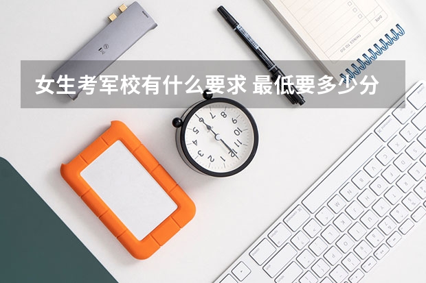 女生考军校有什么要求 最低要多少分