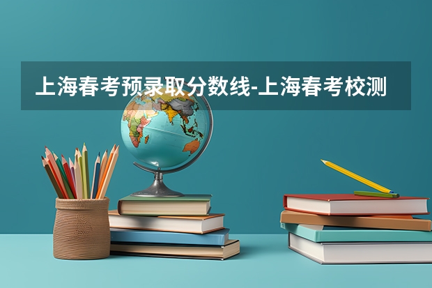 上海春考预录取分数线-上海春考校测线（春考上海大学分数线）