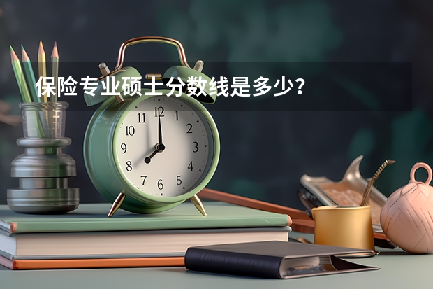 保险专业硕士分数线是多少？