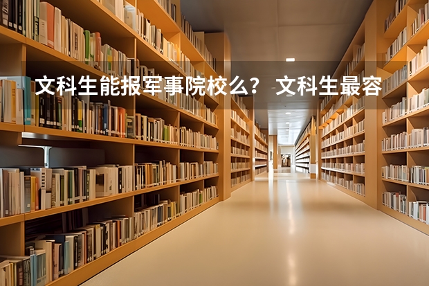 文科生能报军事院校么？ 文科生最容易考的军校