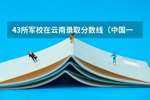 43所军校在云南录取分数线(中国一本军校排名)