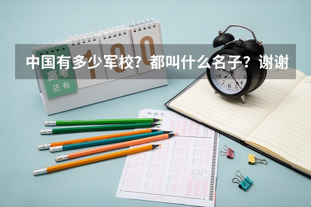 中国有多少军校?都叫什么名子?谢谢了,大神帮忙啊