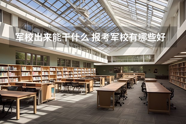 军校出来能干什么 报考军校有哪些好处