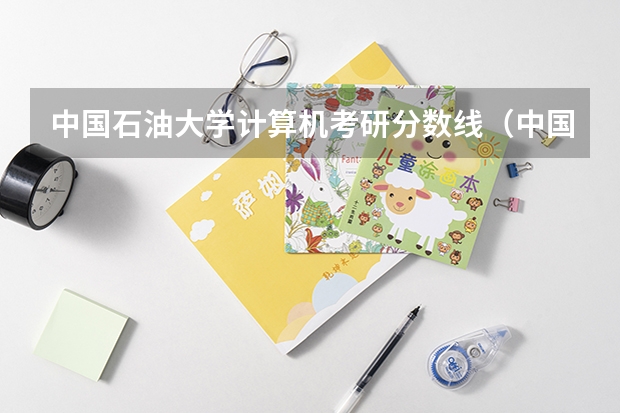 中国石油大学计算机考研分数线(中国石油大学北京2023考研复试分数线)