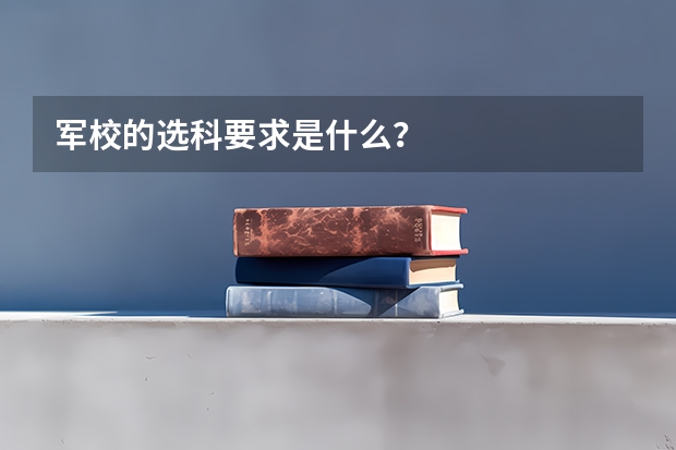 军校的选科要求是什么？
