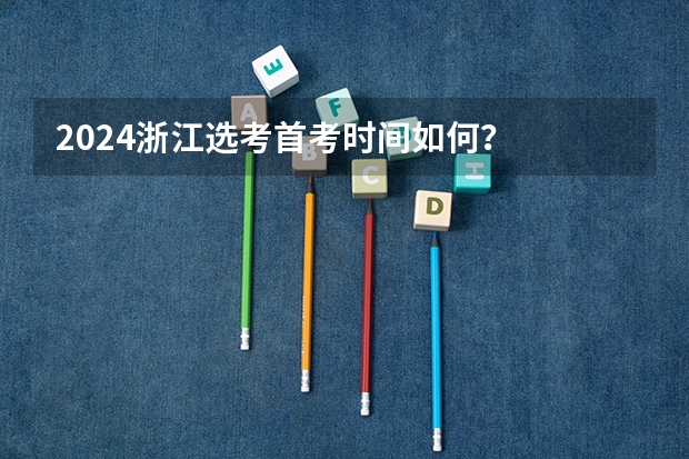 2024浙江选考首考时间如何？