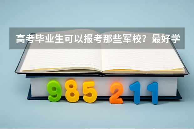 高考毕业生可以报考那些军校?最好学校在北京,近几年的文科分数线是多少?