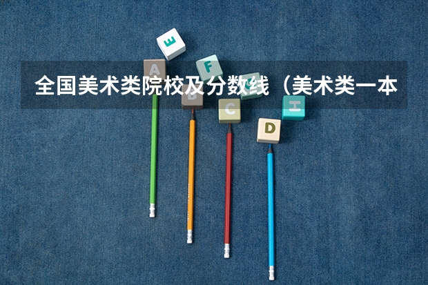 全国美术类院校及分数线（美术类一本大学排名及分数线）