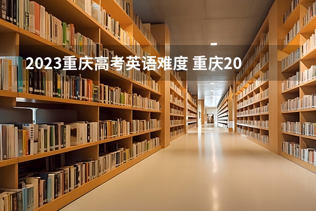2023重庆高考英语难度 重庆2023高考难度
