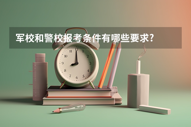 军校和警校报考条件有哪些要求?