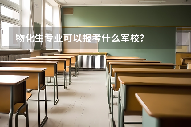 物化生专业可以报考什么军校?