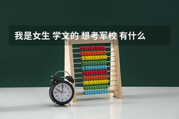 我是女生 学文的 想考军校 有什么可供选择的吗 要高于一本线多少分? 谢谢~