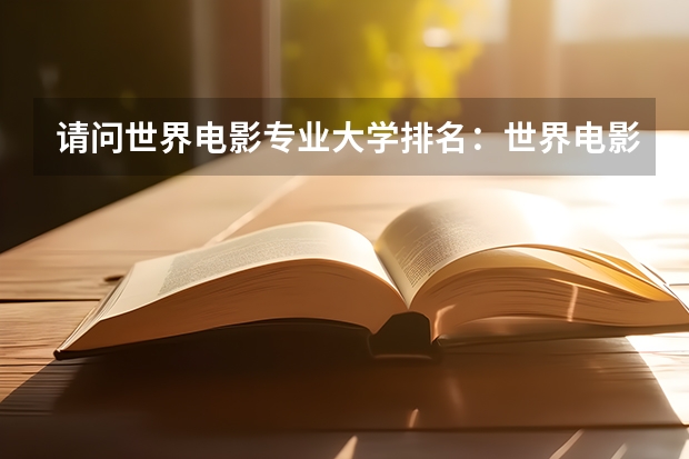 请问世界电影专业大学排名：世界电影大学排名前十（传媒艺考大学排名及分数线）