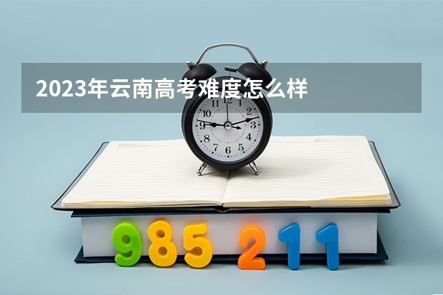 2023年云南高考难度怎么样