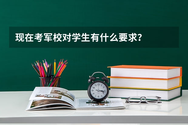 现在考军校对学生有什么要求?