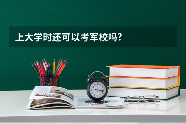 上大学时还可以考军校吗?