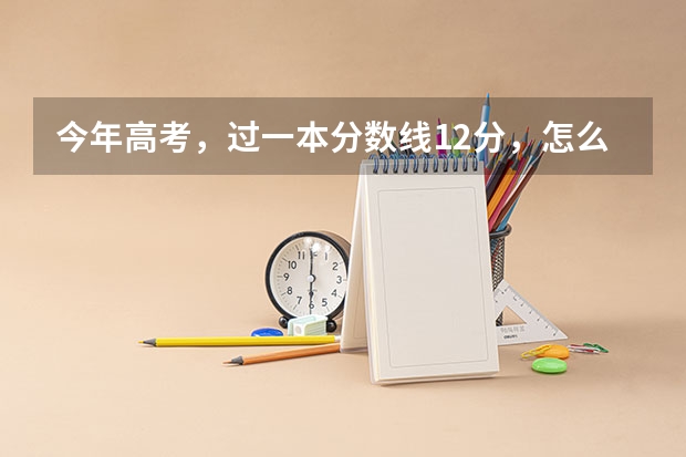 今年高考，过一本分数线12分，怎么选择学校？