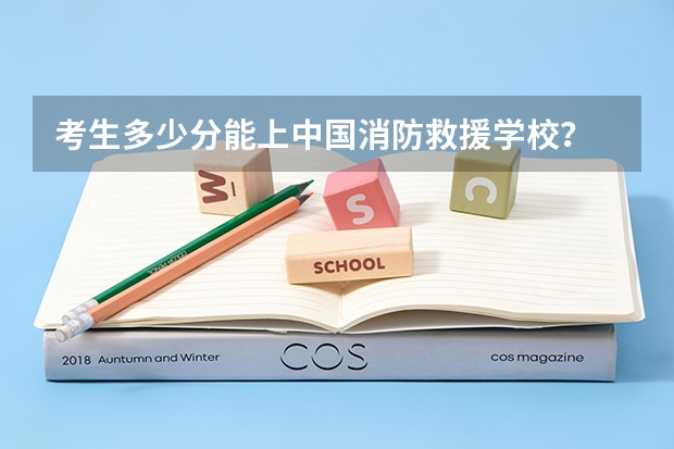 考生多少分能上中国消防救援学校？