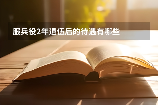 服兵役2年退伍后的待遇有哪些