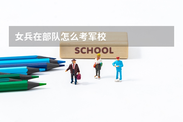 女兵在部队怎么考军校