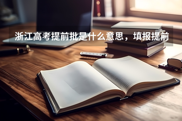 浙江高考提前批是什么意思，填报提前批有什么要求