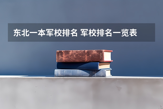 东北一本军校排名 军校排名一览表