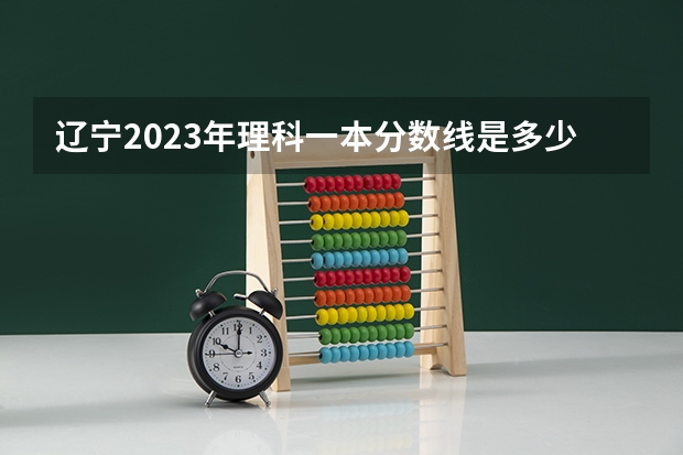 辽宁2023年理科一本分数线是多少